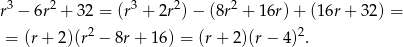  3 2 3 2 2 r − 6r + 32 = (r + 2r ) − (8r + 16r)+ (16r+ 32) = = (r+ 2)(r2 − 8r + 16) = (r + 2)(r − 4)2. 