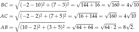  ∘ ---------------------- √ --------- √ ---- √ --- BC = (− 2− 10)2 + (7− 3)2 = 144 + 16 = 160 = 4 10 ∘ --------------------- √ --------- √ ---- √ --- AC = (− 2− 2)2 + (7+ 5)2 = 16 + 144 = 160 = 4 1 0 ∘ -------------------- √ -------- √ ------ √ -- AB = (10 − 2)2 + (3 + 5)2 = 64 + 64 = 64⋅ 2 = 8 2. 