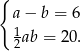 { a − b = 6 1 2ab = 20. 