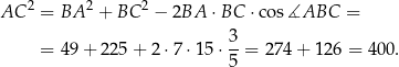 AC 2 = BA 2 + BC 2 − 2BA ⋅ BC ⋅co s∡ABC = 3 = 49+ 225 + 2⋅ 7⋅1 5⋅ --= 274 + 12 6 = 400. 5 