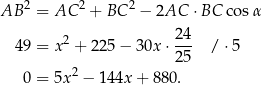 AB 2 = AC 2 + BC 2 − 2AC ⋅ BC cos α 24 49 = x 2 + 2 25− 30x ⋅--- / ⋅5 25 0 = 5x 2 − 144x + 880. 