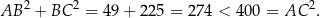 AB 2 + BC 2 = 49 + 22 5 = 274 < 4 00 = AC 2. 