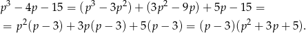 p3 − 4p − 15 = (p 3 − 3p 2)+ (3p2 − 9p) + 5p − 15 = 2 2 = p (p − 3) + 3p (p− 3)+ 5(p− 3) = (p − 3)(p + 3p + 5). 