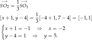  −→ 1− → SO 2 = 3SO 1 1 [x + 1,y − 4] = --[− 4 + 1,7 − 4] = [− 1,1] { 3 x + 1 = − 1 ⇒ x = − 2 y − 4 = 1 ⇒ y = 5 . 