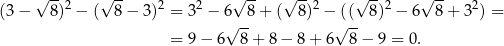  √ -- √ -- √ -- √ -- √ -- √ -- (3 − 8)2 − ( 8 − 3)2 = 32 − 6 8 + ( 8)2 − (( 8)2 − 6 8 + 32) = √ -- √ -- = 9 − 6 8 + 8 − 8 + 6 8 − 9 = 0. 