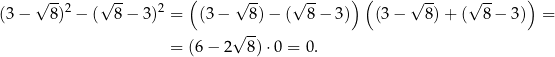  -- -- ( -- -- ) ( -- -- ) (3− √ 8)2 − (√ 8− 3)2 = (3 − √ 8) − (√ 8 − 3) (3 − √ 8 )+ (√ 8 − 3) = √ -- = (6− 2 8) ⋅0 = 0. 