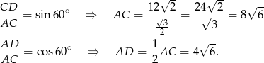  √ -- √ -- CD 12 2 24 2 √ -- ----= sin 60∘ ⇒ AC = --√--- = -√---- = 8 6 AC -32- 3 AD 1 √ -- ----= cos6 0∘ ⇒ AD = -AC = 4 6. AC 2 