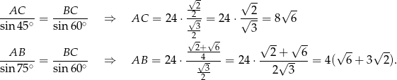  √-2 √ -- √ -- --AC--- = --BC--- ⇒ AC = 24 ⋅√2- = 2 4⋅√--2-= 8 6 sin4 5∘ sin 60∘ --3 3 √2- √ - √ -- √ -- AB BC --2+--6 2 + 6 √ -- √ -- ------∘ = ------∘ ⇒ AB = 24 ⋅--√4--- = 24 ⋅----√-----= 4( 6 + 3 2). sin7 5 sin 60 -23 2 3 