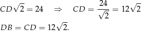  √ -- 24 √ -- CD 2 = 24 ⇒ CD = √---= 12 2 √ -- 2 DB = CD = 12 2. 