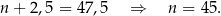 n + 2,5 = 47 ,5 ⇒ n = 45 . 