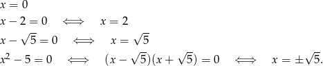 x = 0 x − 2 = 0 ⇐ ⇒ x = 2 √ -- √ -- x − 5 = 0 ⇐ ⇒ x = 5 2 √ -- √ -- √ -- x − 5 = 0 ⇐ ⇒ (x− 5)(x + 5) = 0 ⇐ ⇒ x = ± 5. 