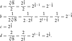  √4-- 3 a = --8-= 24-= 234−1 = 2 −14 2 2 1 1 1 1 − 7 b = -√4--= ----3-= -1+3-= -7-= 2 4 23 8 2 ⋅24 2 4 24 c = 24 d = √2--= 2--= 21−34 = 2 14. 48 234 