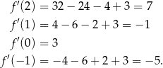  f′(2) = 32 − 24 − 4 + 3 = 7 ′ f (1) = 4 − 6 − 2 + 3 = − 1 f′(0) = 3 ′ f (− 1) = − 4 − 6 + 2 + 3 = − 5. 