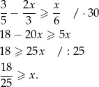 3 2x x --− ---≥ -- / ⋅ 30 5 3 6 18 − 20x ≥ 5x 18 ≥ 25x / : 25 18-≥ x. 25 