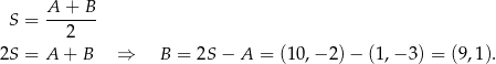  S = A-+-B-- 2 2S = A + B ⇒ B = 2S− A = (10,− 2) − (1,− 3) = (9,1). 