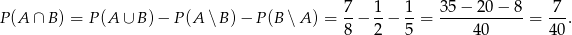  7 1 1 35 − 20 − 8 7 P(A ∩ B ) = P (A ∪ B)− P(A ∖ B) − P(B ∖ A ) = --− --− --= ------------= --. 8 2 5 40 40 