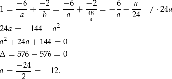  −-6- −-2- −-6- −-2- 6- a-- 1 = a + b = a + 48 = − a − 24 /⋅ 24a a 24a = − 1 44− a2 2 a + 24a + 144 = 0 Δ = 576 − 576 = 0 a = −-24-= − 12. 2 