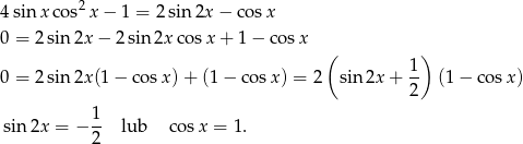  2 4 sin x cos x − 1 = 2sin 2x− cosx 0 = 2sin2x − 2sin 2xco sx + 1 − cos x ( 1 ) 0 = 2sin2x (1− cosx )+ (1 − co sx) = 2 sin 2x + -- (1− cosx ) 2 1 sin 2x = − 2- lub co sx = 1 . 