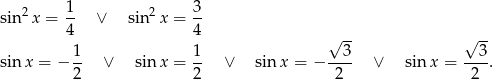  1 3 sin2 x = -- ∨ sin2x = -- 4 4 √ -- √ -- 1- 1- --3- --3- sin x = − 2 ∨ sinx = 2 ∨ sin x = − 2 ∨ sin x = 2 . 