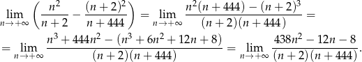  ( 2 2) 2 3 lim -n----− (n-+-2-)- = lim n-(n-+-4-44)−--(n+--2)- = n→ +∞ n + 2 n+ 444 n→+ ∞ (n + 2)(n + 4 44) n3 + 444n 2 − (n 3 + 6n2 + 12n + 8) 4 38n2 − 12n − 8 = lim -----------------------------------= lim -----------------. n→+ ∞ (n+ 2)(n + 444) n→ +∞ (n + 2)(n + 4 44) 