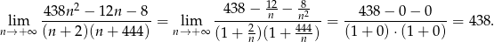  438n2 − 12n − 8 438 − 12n-− 82 438 − 0 − 0 lim ----------------- = lim -----2------4n44--= ----------------= 438. n→ +∞ (n + 2)(n + 444) n→ + ∞ (1+ n)(1 + n ) (1+ 0)⋅(1 + 0) 