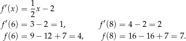 f′(x) = 1x − 2 2 f′(6) = 3 − 2 = 1, f′(8) = 4− 2 = 2 f(6) = 9 − 12 + 7 = 4, f (8) = 16 − 16 + 7 = 7. 