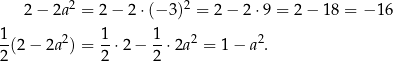  2 2 2 − 2a = 2− 2⋅(− 3) = 2− 2 ⋅9 = 2− 1 8 = − 16 1 2 1 1 2 2 -(2 − 2a ) = --⋅2− --⋅2a = 1 − a . 2 2 2 