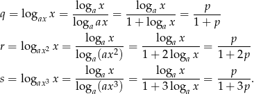  -logax- --lo-gax--- --p--- q = logax x = log ax = 1+ lo g x = 1 + p a a r = log x = --lo-gax---= ---lo-gax----= --p---- ax2 loga(ax2) 1 + 2loga x 1+ 2p lo g x lo g x s = log 3 x = -----a----= ------a-----= --p---. ax loga(ax3) 1 + 3loga x 1+ 3p 