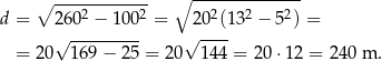  ∘ ------------ ∘ -------------- d = 2602 − 10 02 = 202(13 2 − 5 2) = √ --------- √ ---- = 20 169 − 25 = 20 144 = 20⋅ 12 = 240 m . 