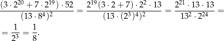  20 19 19 2 21 (3-⋅2---+-7-⋅2--)⋅52-= 2--(3-⋅2+--7)⋅-2-⋅13-= 2---⋅13⋅-13 = (13 ⋅84)2 (1 3⋅(23)4)2 132 ⋅2 24 1 1 = -3-= --. 2 8 