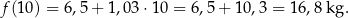 f(10 ) = 6,5+ 1,03 ⋅10 = 6,5 + 10 ,3 = 16,8 kg. 