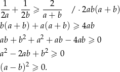 1--+ -1- ≥ --2--- / ⋅2ab(a + b) 2a 2b a + b b(a+ b)+ a(a+ b) ≥ 4ab 2 2 ab+ b + a + ab − 4ab ≥ 0 a2 − 2ab+ b2 ≥ 0 (a− b)2 ≥ 0. 