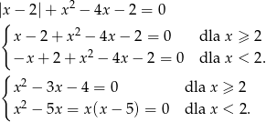 |x− 2|+ x 2 − 4x − 2 = 0 { x − 2 + x2 − 4x − 2 = 0 dla x ≥ 2 −x + 2 + x2 − 4x − 2 = 0 dla x < 2. { x2 − 3x − 4 = 0 dla x ≥ 2 2 x − 5x = x(x − 5) = 0 dla x < 2. 