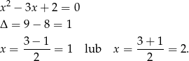  2 x − 3x + 2 = 0 Δ = 9 − 8 = 1 3 − 1 3 + 1 x = ------= 1 lub x = ------= 2. 2 2 