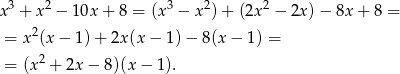  3 2 3 2 2 x + x − 10x + 8 = (x − x ) + (2x − 2x )− 8x+ 8 = = x2(x − 1) + 2x(x − 1) − 8(x − 1 ) = = (x2 + 2x − 8)(x − 1). 