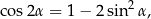  2 cos2α = 1− 2sin α, 