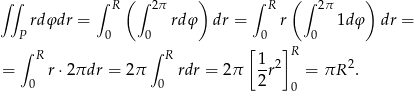∫∫ ∫ R (∫ 2π ) ∫ R ( ∫ 2π ) rdφdr = rdφ dr = r 1dφ dr = P 0 0 0 0 ∫ R ∫ R [ ]R = r ⋅2πdr = 2π rdr = 2π 1r2 = πR 2. 0 0 2 0 