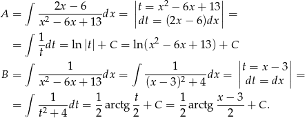  ∫ | | ----2x−--6--- ||t = x2 − 6x + 13 || A = x 2 − 6x + 13dx = |dt = (2x − 6)dx | = ∫ = 1-dt = ln|t|+ C = ln(x2 − 6x + 1 3)+ C t | | ∫ 1 ∫ 1 |t = x− 3| B = --2----------dx = -------2----dx = || || = ∫ x − 6x + 13 (x− 3) + 4 dt = dx ---1-- 1- t- 1- x−--3- = t2 + 4dt = 2 arctg 2 + C = 2 arctg 2 + C . 