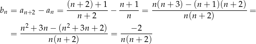 bn = an+ 2 − an = (n-+-2)-+-1-− n+--1-= n-(n-+-3)−--(n-+-1)(n-+-2) = n + 2 n n(n + 2) n 2 + 3n− (n2 + 3n + 2) − 2 = ------------------------ = --------- n(n + 2) n(n + 2) 