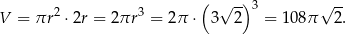  ( ) 2 3 √ -- 3 √ -- V = πr ⋅2r = 2 πr = 2π ⋅ 3 2 = 108π 2. 