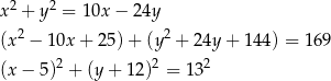  2 2 x + y = 1 0x− 24y (x2 − 10x + 2 5)+ (y2 + 2 4y+ 144) = 16 9 2 2 2 (x − 5) + (y + 12) = 1 3 