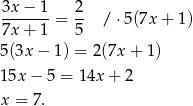 3x − 1 2 -------= -- / ⋅5(7x + 1) 7x + 1 5 5(3x − 1) = 2 (7x+ 1) 15x − 5 = 1 4x+ 2 x = 7. 