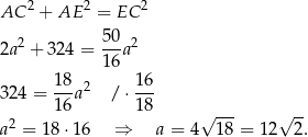 AC 2 + AE 2 = EC 2 2a2 + 324 = 50a2 16 18-2 16- 324 = 16a / ⋅ 18 2 √ --- √ -- a = 18 ⋅16 ⇒ a = 4 18 = 12 2. 