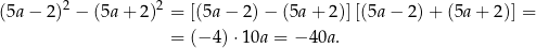  2 2 (5a − 2) − (5a+ 2) = [(5a− 2)− (5a+ 2)][(5a− 2)+ (5a+ 2)] = = (− 4) ⋅10a = − 40a . 