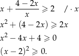 x + 4-−-2x- ≥ 2 /⋅ x x x2 + (4 − 2x) ≥ 2x x2 − 4x + 4 ≥ 0 2 (x − 2) ≥ 0. 
