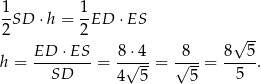 1 1 --SD ⋅h = -ED ⋅ES 2 2 √ -- ED-⋅-ES- 8-⋅4- -8-- 8--5- h = SD = 4√ 5-= √ 5-= 5 . 