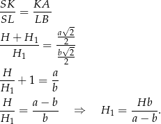 SK- = KA-- SL LB - a√-2- H--+-H-1 = -√2- H1 b-2- 2 -H- + 1 = a- H 1 b H a− b Hb --- = ------ ⇒ H 1 = -----. H 1 b a − b 