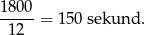 180 0 ----- = 150 sekund. 12 