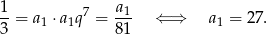 1 a1 --= a1 ⋅a1q7 = --- ⇐ ⇒ a1 = 27. 3 81 