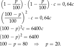 ( p ) ( p ) 1− ---- ⋅ 1− ---- ⋅c = 0,64c ( 100 ) 100 100-−-p- 2 100 ⋅c = 0,6 4c 2 (100 − p) c = 6 400c 2 (100 − p) = 6 400 100 − p = 8 0 ⇒ p = 2 0. 